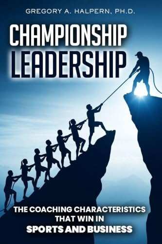 Championship Leadership: The Coaching Characteristics That Win in Sports and Business
