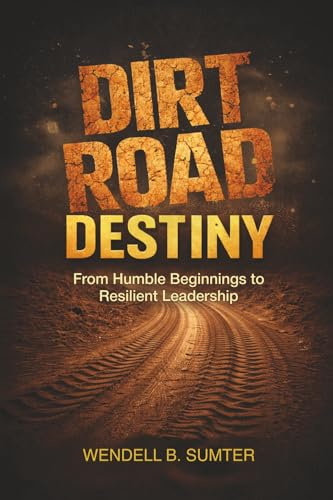 Dirt Road Destiny: From Humble Beginnings to Resilient Leadership