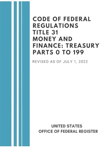 Code of Federal Regulations Title 31 Money and Finance Treasury: Parts 0 to 199 - Revised as of July 1, 2022 (Cfr Money and Finance: Treasury 2022, Band 31)