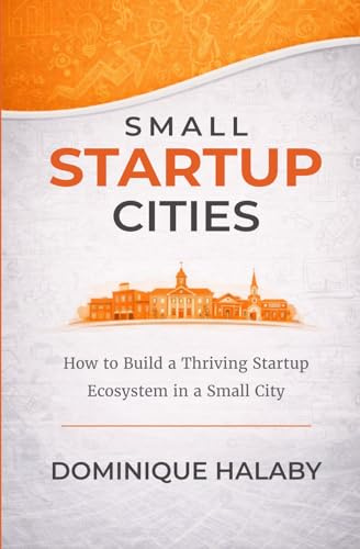 Small Startup Cities: How to build a thriving startup ecosystem in a small city