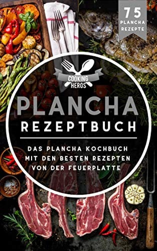 Plancha Rezeptbuch: Das Plancha Kochbuch mit den besten Rezepten von der Feuerplatte (Plancha Buch 1)