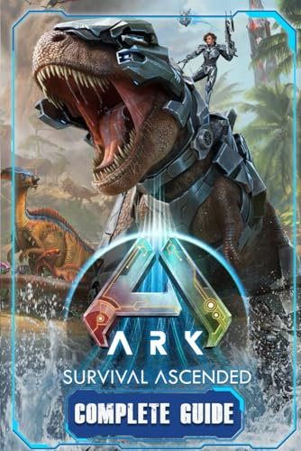 ARK: Survival Ascended: Complete Guide and Walkthrough: Best Tips and Cheats, Walkthrough, Strategies (100% Helpful/ 100% Guide)