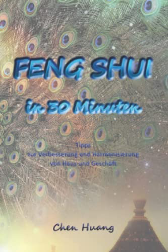 Feng Shui in 30 Minuten: Tipps zur Verbesserung und Harmonisierung von Haus und Geschäft