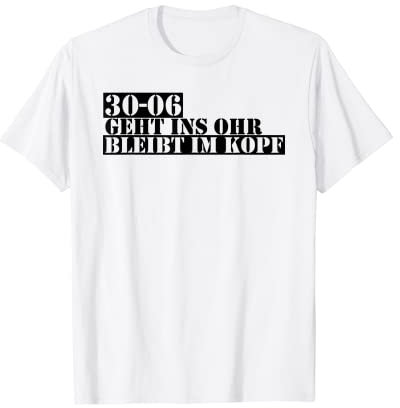 30-06 Geht rein Das Ohr bleibt drin T-Shirt