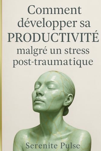 Comment développer sa productivité malgré un stress post-traumatique