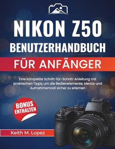 Nikon Z50 Benutzerhandbuch für Anfänger: Eine komplette Schritt-für-Schritt-Anleitung mit praktischen Tipps, um die Bedienelemente, Menüs und Aufnahmemodi sicher zu erlernen