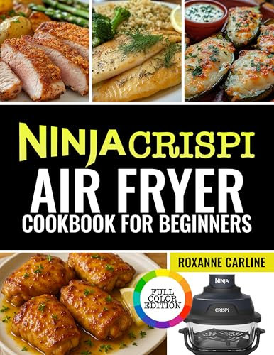 Ninja CRISPi Air Fryer Cookbook for Beginners: Quick, Simple, and Crispy Recipes to Save Time, Eat Better, and Love Every Bite with Your Ninja CRISPi (Color Edition)