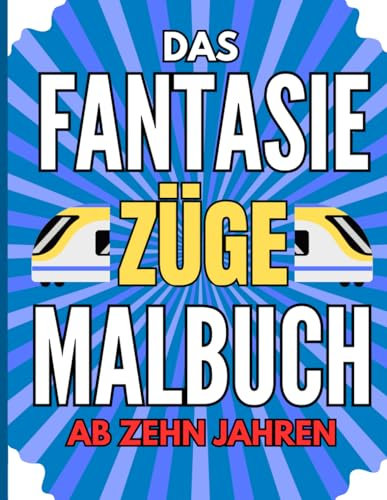 Fantasie Züge: 100 Ausmalbilder für Kinder ab 10 Jahren