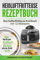 Heißluftfritteuse Rezeptbuch: Das heißluftfritteuse Kochbuch mit 123 Rezepten: Das Airfryer Kochbuch - Kochen ohne Fett & Öl (Auflage 2020)