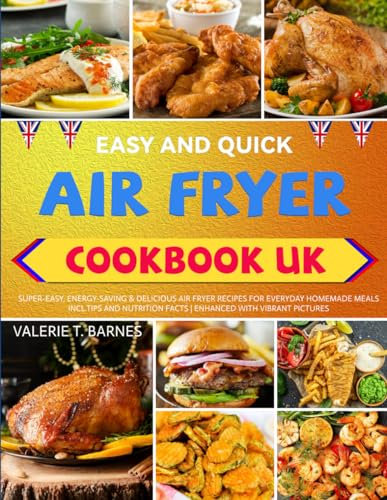 Easy And Quick Air Fryer Cookbook for Beginners UK: Super-Easy, Energy-Saving & Delicious Air Fryer Recipes for Everyday Homemade Meals Incl.Tips and Nutrition Facts | Enhanced with Vibrant Pictures