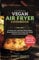 THE ESSENTIAL VEGAN AIR FRYER COOKBOOK: 25 Delicious and Nutritious Plant-Based Recipes for Crispy Air-Fried Culinary Masterpieces