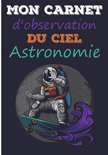 Mon carnet d'observation du ciel, astronomie: Journal, cahier de bord à compléter pour observer l'espace | 121 pages, format 17,8 x 25,4 cm | cadeau ... adultes passionnés de planètes et d'étoiles