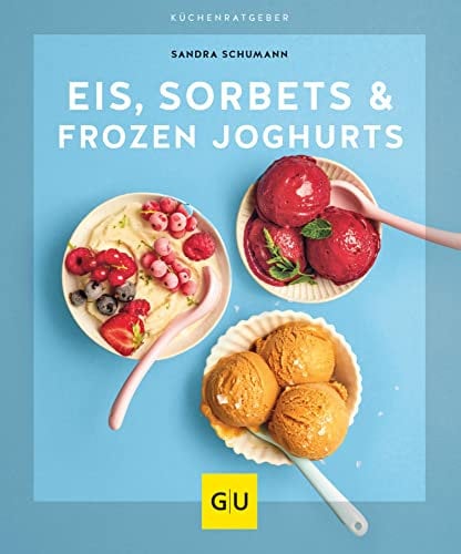 Eis, Sorbets & Frozen Joghurts: Das Eiscreme-Rezeptbuch: Milcheis, Sahneeis, Granita & Sorbets schnell und einfach selber machen – mit und ohne Maschine (GU Küchenratgeber)