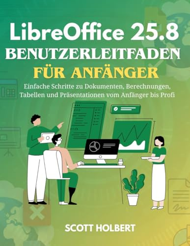 LibreOffice 25.8 Benutzerleitfaden Für Anfänger: Einfache Schritte zu Dokumenten, Berechnungen, Tabellen und Präsentationen vom Anfänger bis Profi