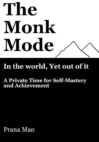 The Monk Mode-Live in the World, Yet Stay Out of It: A Private Time for Self-Mastery and Achievement. Vol-1