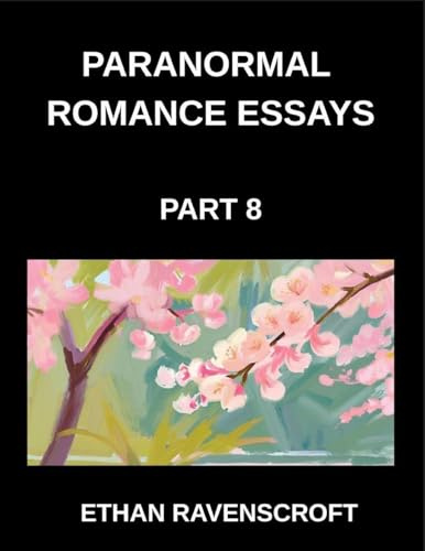 Paranormal Romance Essays (Part 8)- Supernatural Love Stories Uncovered, Essays on Dark Passions, Haunted Romances, and Fantasy Worlds