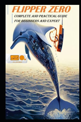 FLIPPER ZERO: practical guide for beginners and experts.: Everything you need to know to create, program and use your flipper zero, the gadget that opens the doors to hidden reality