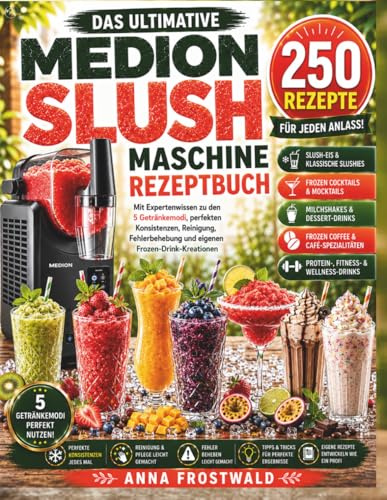 DAS ULTIMATIVE MEDION SLUSH MASCHINE REZEPTBUCH: 250 Rezepte für Slush-Eis, Frozen Cocktails, Mocktails, Milchshakes und moderne Café-Drinks | Mit ... Konsistenz, Reinigung und Fehlerbehebung