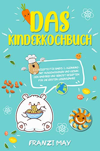 Das Kinderkochbuch - 123 Rezepte für Babys & Kleinkinder - mit ausgewogenen und gesunden Babybrei und Beikost Rezepten für die ersten Lebensjahre