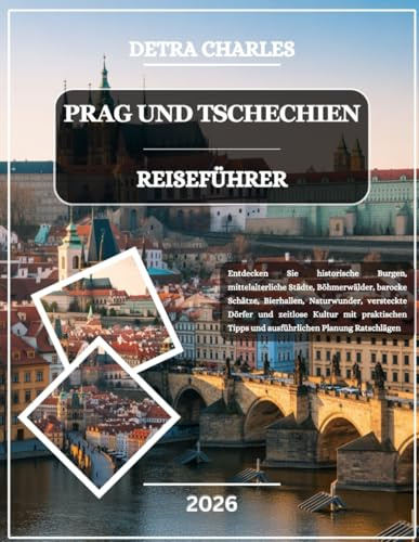 PRAG UND TSCHECHIEN REISEFÜHRER 2026: Entdecken Sie historische Burgen, mittelalterliche Städte, Böhmerwälder, barocke Schätze, Bierhallen, ... Tipps und ausführlichen Planung Ratschlägen