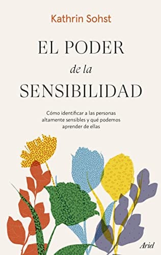 El poder de la sensibilidad: Cómo identificar a las personas altamente sensibles y qué podemos aprender de ellas (Ariel)