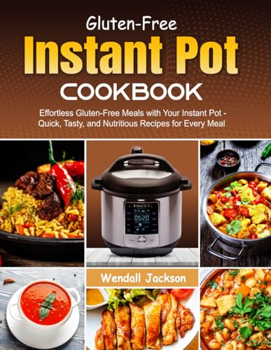 Gluten-Free Instant Pot Cookbook: Effortless Gluten-Free Meals with Your Instant Pot - Quick, Tasty, and Nutritious Recipes for Every Meal