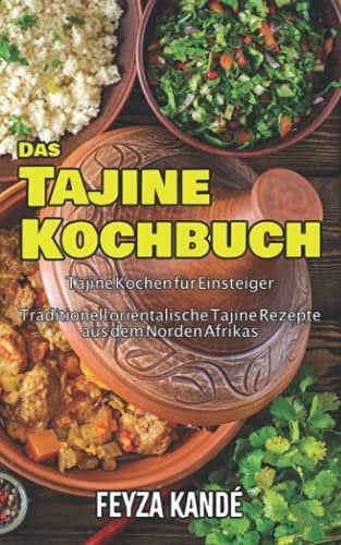 Das Tajine Kochbuch: Tajine Kochen für Einsteiger - Traditionell orientalische Tajine Rezepte aus dem Norden Afrikas: Tajine Kochen fr Einsteiger - ... Tajine Rezepte aus dem Norden Afrikas
