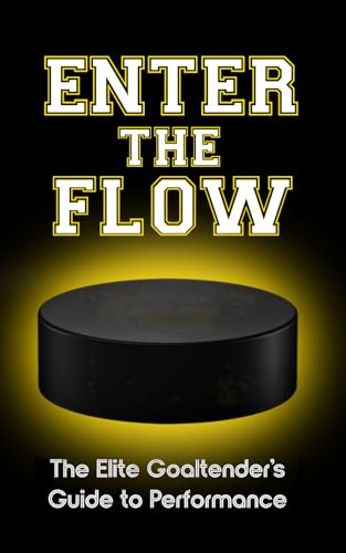 Enter the Flow: The Elite Goaltender's Guide to Performance