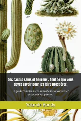 Des cactus sains et heureux : tout ce que vous devez savoir pour les faire prospérer.: Le guide complet sur comment choisir, cultiver et entretenir vos plantes.