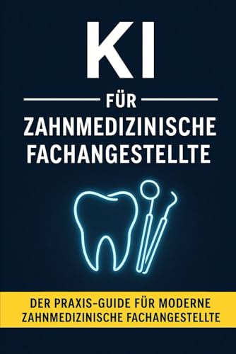 KI für Zahnmedizinische Fachangestellte: Der Praxis-Guide für ZFA: Patientenorganisation, Dokumentation, Abrechnung und Kommunikation mit Künstlicher Intelligenz einfach meistern