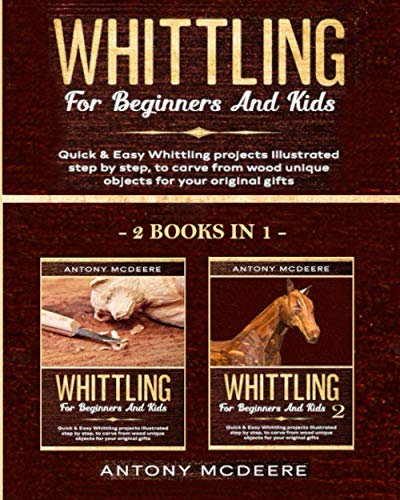 Whittling for Beginners and Kids - 2 BOOKS IN 1 -: Amazing and Easy Whittling Projects Step by Step Illustrated to Carve from Wood unique Objects for your original Gifts: 3 (Carving Wood Collection)