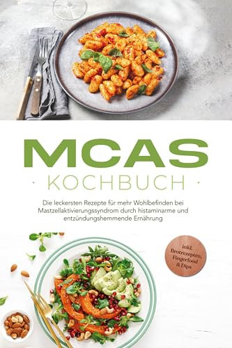 MCAS Kochbuch: Die leckersten Rezepte für mehr Wohlbefinden bei Mastzellaktivierungssyndrom durch histaminarme und entzündungshemmende Ernährung - inkl. Brotrezepten, Fingerfood & Dips
