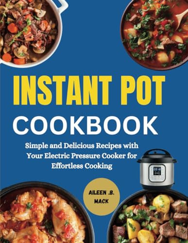 INSTANT POT COOKBOOK: Simple and Delicious Recipes with Your Electric Pressure Cooker for Effortless Cooking