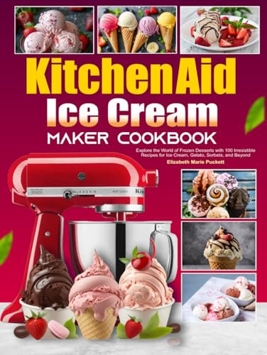 KitchenAid Ice Cream Maker Cookbook: Explore the World of Frozen Desserts with 100 Irresistible Recipes for Ice Cream, Gelato, Sorbets, and Beyond