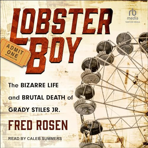 Lobster Boy: The Bizarre Life and Brutal Death of Grady Stiles Jr.