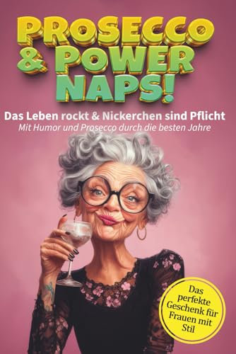 Prosecco & Powernaps: Das Leben rockt & Nickerchen sind Pflicht - Mit Humor und Prosecco durch die besten Jahre: Humorvolle Geschichten für Frauen ab 50 zum Lachen, Nachdenken und Verschenken