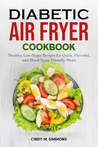 Diabetic Air fryer Cookbook: Healthy, Low-Sugar Recipes for Quick, Flavorful, and Blood Sugar-Friendly Meals