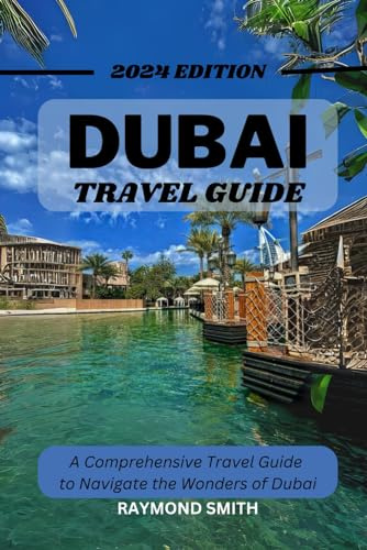 DUBAI TRAVEL GUIDE: A Comprehensive Travel Guide to Navigate the Wonders of Dubai