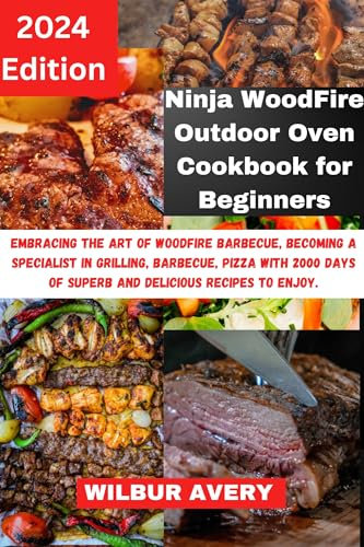 Ninja WoodFire Outdoor Oven Cookbook for Beginners: Embracing the art of woodfire barbecue, becoming a specialist in grilling, barbecue, pizza with 2000 days of superb and delicious recipes to enjoy.