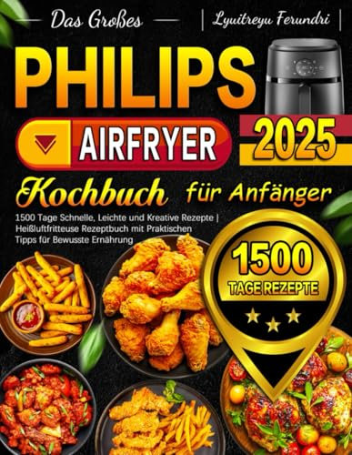 Das Großes Philips Airfryer Kochbuch für Anfänger: 1500 Tage Schnelle, Leichte und Kreative Rezepte | Heißluftfritteuse Rezeptbuch mit Praktischen Tipps für Bewusste Ernährung