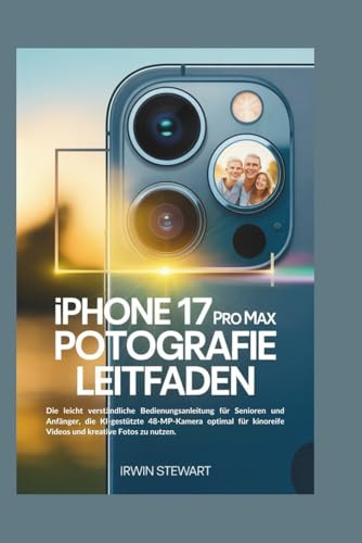 IPHONE 17 PRO MAX FOTOGRAFIE LEITFADEN: Die leicht verständliche Bedienungsanleitung für Senioren und Anfänger, die KI-gestützte 48-MP-Kamera optimal für kinoreife Videos und kreative Fotos zu nutzen