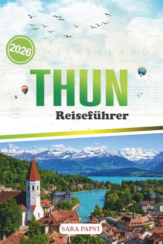 THUN REISEFÜHRER 2026: Eine Reise durch das Erbe, die Natur und die stille Magie des Schweizer Rückzugsortes am See