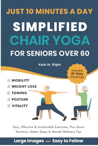 Simplified Chair Yoga for Seniors Over 60: Transform Your Life in Just 10 Minutes a Day With Easy Moves for Mobility, Weight Loss, Better Posture, Balance, and Vitality