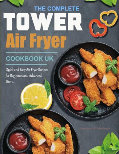 The Complete Tower Air Fryer Cookbook UK: Quick and Easy Air Fryer Recipes for Beginners and Advanced Users.