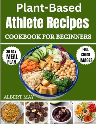 Plant-Based Athlete Recipes Cookbook for Beginners: Eat Healthy and Build Strength, Muscle and Transform your Body with Food