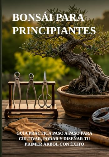 BONSÁI PARA PRINCIPIANTES: GUÍA PRÁCTICA PASO A PASO PARA CULTIVAR, PODAR Y DISEÑAR TU PRIMER ÁRBOL CON ÉXITO (Biblioteca de Jardinería Práctica)