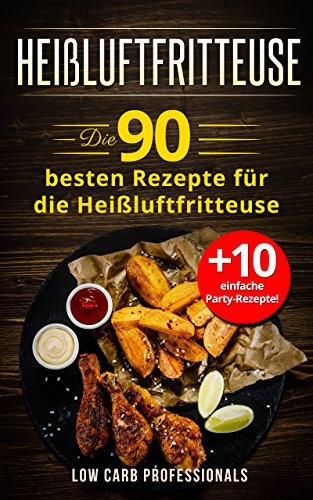 Heißluftfritteuse: Die 90 besten Rezepte für die Heißluftfritteuse