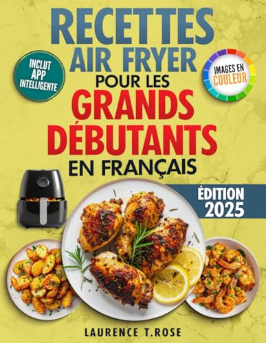 Recettes Air Fryer pour les Grands Débutants en Français: Cuisine Facile et Rapide pour manger Sainement et Sans Effort en moins de 20 minutes