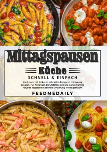 MITTAGSPAUSEN KÜCHE - schnell & einfach - Kochbuch mit leckeren schnellen Rezepten mit wenig Zutaten. Für Anfänger, Berufstätige und die ganze Familie ... Tageszeit! Gesunde Ernährung leicht gemacht