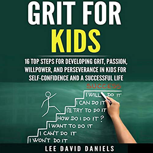 Grit for Kids: 16 Top Steps for Developing Grit, Passion, Willpower, and Perseverance in Kids for Self-Confidence and a Successful Life: Motivating Children...Perseverance, Setting Goals, Power